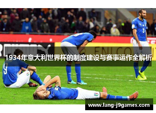 1934年意大利世界杯的制度建设与赛事运作全解析 1934年意大利世界杯的制度建设与赛事运作全解析