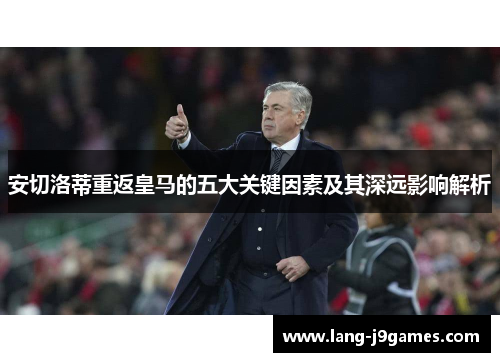 安切洛蒂重返皇马的五大关键因素及其深远影响解析