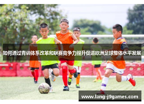 如何通过青训体系改革和联赛竞争力提升促进欧洲足球整体水平发展 如何通过青训体系改革和联赛竞争力提升促进欧洲足球整体水平发展