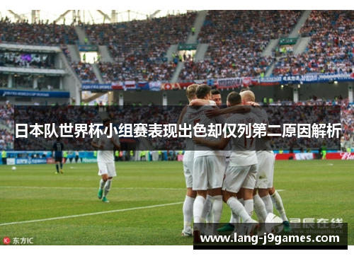 日本队世界杯小组赛表现出色却仅列第二原因解析 日本队世界杯小组赛表现出色却仅列第二原因解析