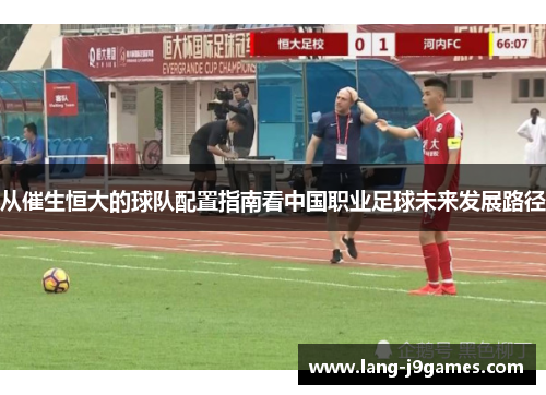 从催生恒大的球队配置指南看中国职业足球未来发展路径