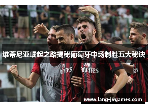 维蒂尼亚崛起之路揭秘葡萄牙中场制胜五大秘诀