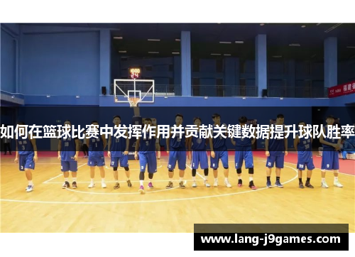 如何在篮球比赛中发挥作用并贡献关键数据提升球队胜率