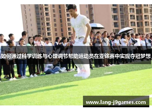 如何通过科学训练与心理调节帮助运动员在亚锦赛中实现夺冠梦想 如何通过科学训练与心理调节帮助运动员在亚锦赛中实现夺冠梦想