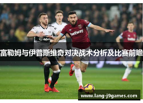 富勒姆与伊普斯维奇对决战术分析及比赛前瞻