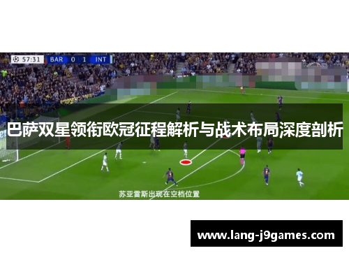 巴萨双星领衔欧冠征程解析与战术布局深度剖析