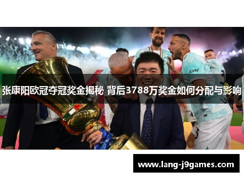 张康阳欧冠夺冠奖金揭秘 背后3788万奖金如何分配与影响 张康阳欧冠夺冠奖金揭秘 背后3788万奖金如何分配与影响