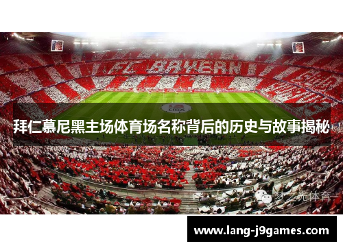 拜仁慕尼黑主场体育场名称背后的历史与故事揭秘 拜仁慕尼黑主场体育场名称背后的历史与故事揭秘