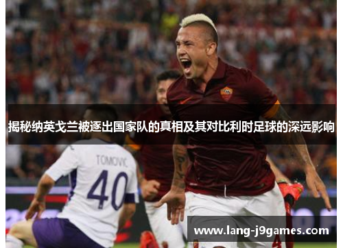揭秘纳英戈兰被逐出国家队的真相及其对比利时足球的深远影响 揭秘纳英戈兰被逐出国家队的真相及其对比利时足球的深远影响