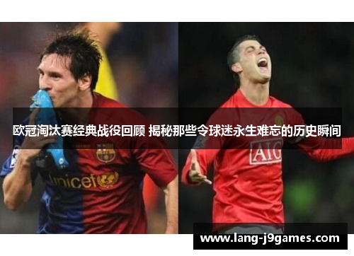 欧冠淘汰赛经典战役回顾 揭秘那些令球迷永生难忘的历史瞬间 欧冠淘汰赛经典战役回顾 揭秘那些令球迷永生难忘的历史瞬间