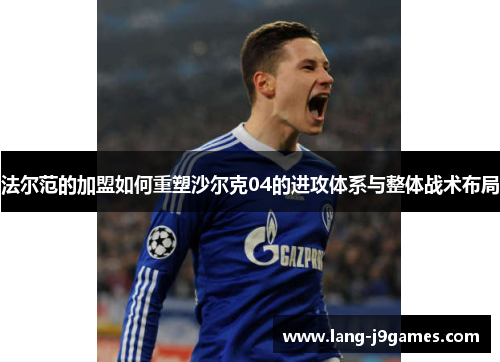 法尔范的加盟如何重塑沙尔克04的进攻体系与整体战术布局