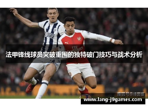 法甲锋线球员突破重围的独特破门技巧与战术分析 法甲锋线球员突破重围的独特破门技巧与战术分析