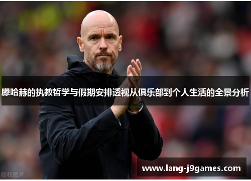 滕哈赫的执教哲学与假期安排透视从俱乐部到个人生活的全景分析 滕哈赫的执教哲学与假期安排透视从俱乐部到个人生活的全景分析