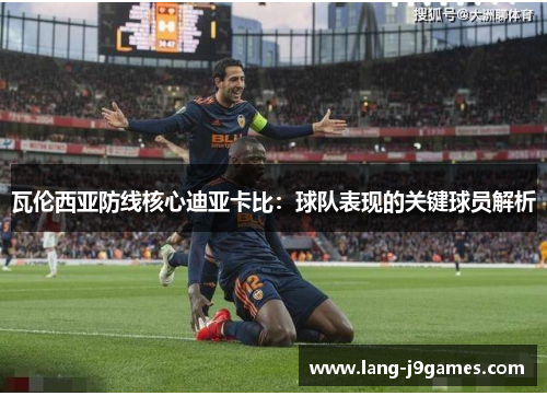 瓦伦西亚防线核心迪亚卡比:球队表现的关键球员解析 瓦伦西亚防线核心迪亚卡比:球队表现的关键球员解析