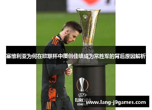 塞维利亚为何在欧联杯中屡创佳绩成为常胜军的背后原因解析