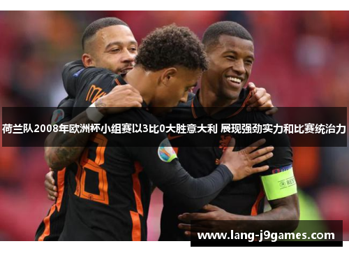 荷兰队2008年欧洲杯小组赛以3比0大胜意大利 展现强劲实力和比赛统治力 荷兰队2008年欧洲杯小组赛以3比0大胜意大利 展现强劲实力和比赛统治力