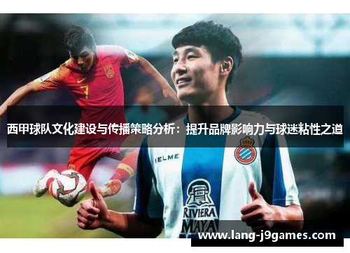 西甲球队文化建设与传播策略分析:提升品牌影响力与球迷粘性之道 西甲球队文化建设与传播策略分析:提升品牌影响力与球迷粘性之道
