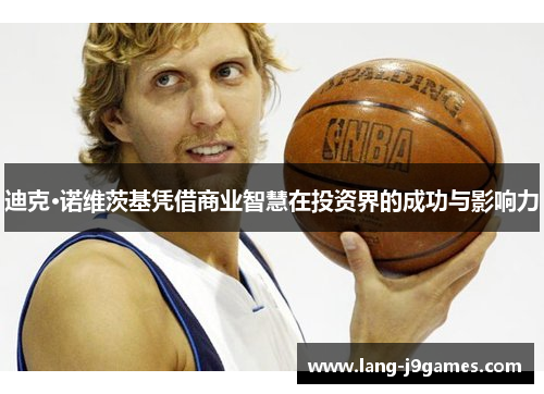 迪克·诺维茨基凭借商业智慧在投资界的成功与影响力