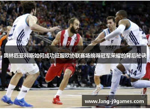 奥林匹亚科斯如何成功征服欧协联赛场摘得冠军荣耀的背后秘诀