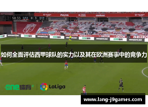 如何全面评估西甲球队的实力以及其在欧洲赛事中的竞争力 如何全面评估西甲球队的实力以及其在欧洲赛事中的竞争力