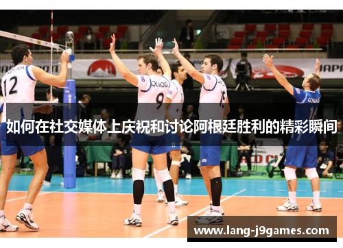 如何在社交媒体上庆祝和讨论阿根廷胜利的精彩瞬间 如何在社交媒体上庆祝和讨论阿根廷胜利的精彩瞬间