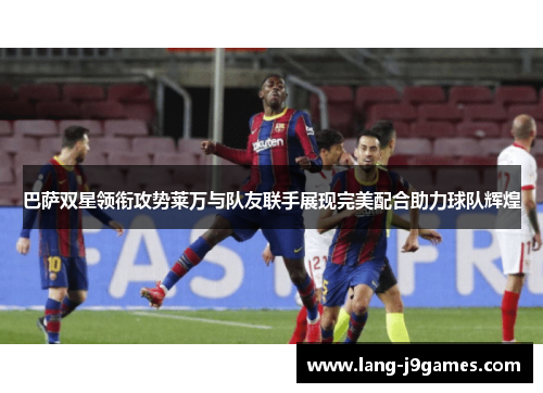 巴萨双星领衔攻势莱万与队友联手展现完美配合助力球队辉煌