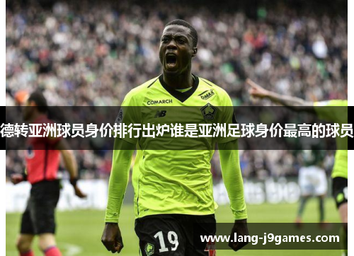 德转亚洲球员身价排行出炉谁是亚洲足球身价最高的球员 德转亚洲球员身价排行出炉谁是亚洲足球身价最高的球员