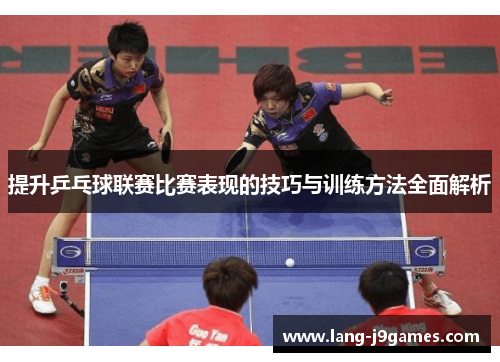 提升乒乓球联赛比赛表现的技巧与训练方法全面解析