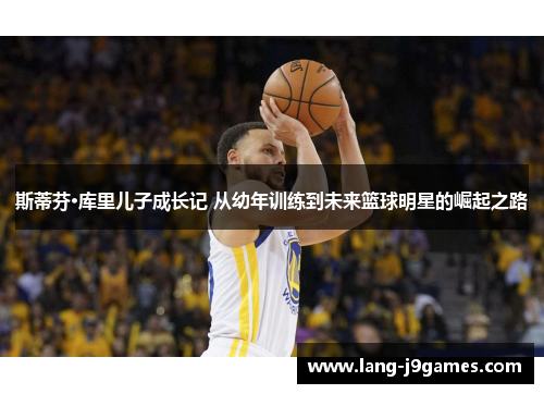 斯蒂芬·库里儿子成长记 从幼年训练到未来篮球明星的崛起之路 斯蒂芬·库里儿子成长记 从幼年训练到未来篮球明星的崛起之路