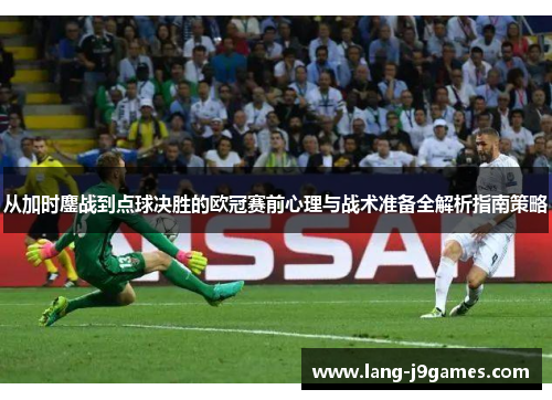 从加时鏖战到点球决胜的欧冠赛前心理与战术准备全解析指南策略 从加时鏖战到点球决胜的欧冠赛前心理与战术准备全解析指南策略