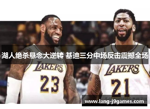 湖人绝杀悬念大逆转 基迪三分中场反击震撼全场