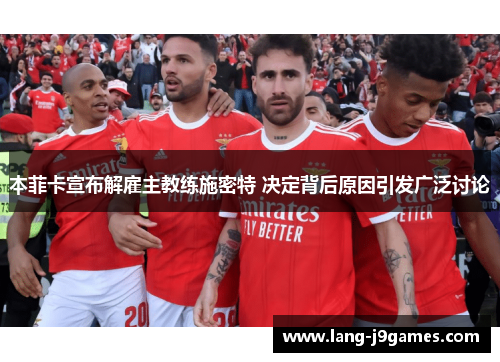 本菲卡宣布解雇主教练施密特 决定背后原因引发广泛讨论 本菲卡宣布解雇主教练施密特 决定背后原因引发广泛讨论