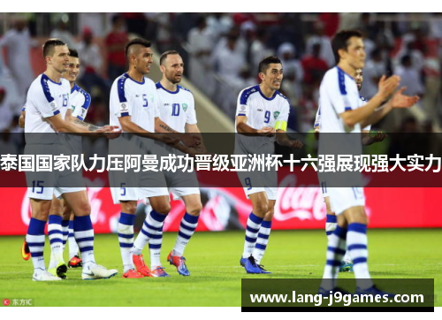 泰国国家队力压阿曼成功晋级亚洲杯十六强展现强大实力