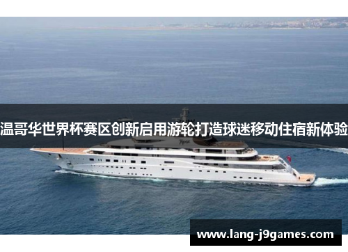 温哥华世界杯赛区创新启用游轮打造球迷移动住宿新体验