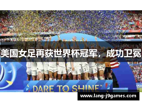 美国女足再获世界杯冠军,成功卫冕 美国女足再获世界杯冠军,成功卫冕