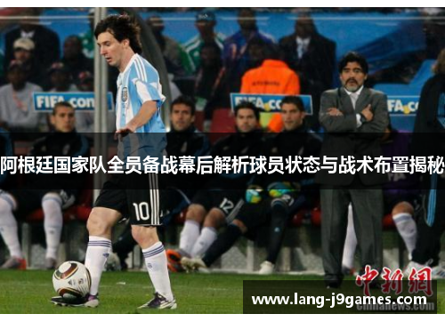 阿根廷国家队全员备战幕后解析球员状态与战术布置揭秘 阿根廷国家队全员备战幕后解析球员状态与战术布置揭秘
